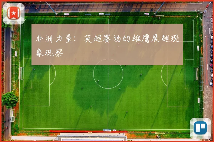 非洲力量：英超赛场的雄鹰展翅现象观察