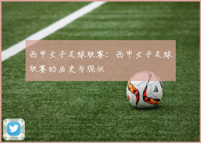 西甲女子足球联赛：西甲女子足球联赛的历史与现状