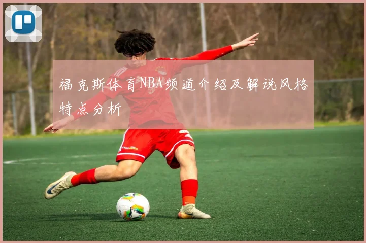 福克斯体育NBA频道介绍及解说风格特点分析