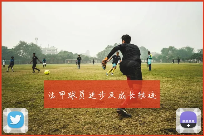 法甲球员进步及成长轨迹