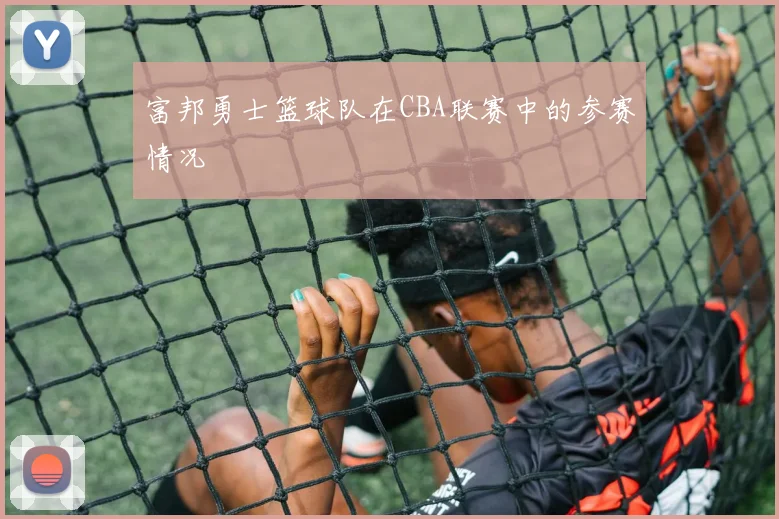 富邦勇士篮球队在CBA联赛中的参赛情况