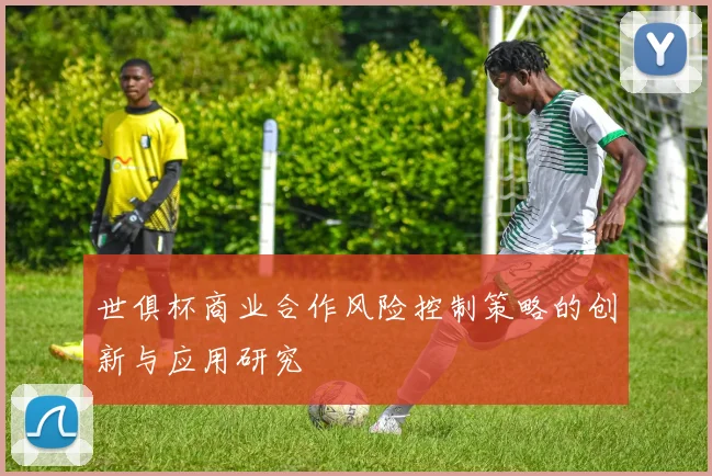世俱杯商业合作风险控制策略的创新与应用研究