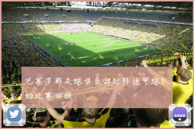 巴塞罗那足球俱乐部对阵德甲球队的比赛回顾