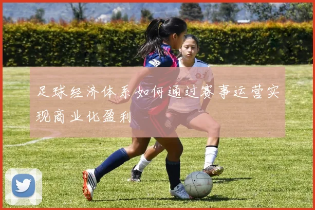 足球经济体系如何通过赛事运营实现商业化盈利