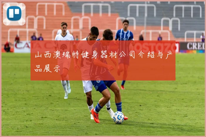 山西澳瑞特健身器材公司介绍与产品展示