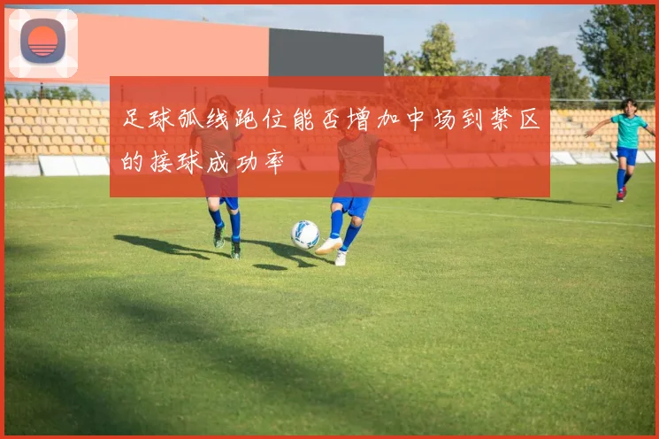 足球弧线跑位能否增加中场到禁区的接球成功率