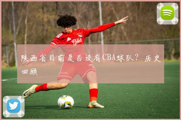 陕西省目前是否设有CBA球队？历史回顾